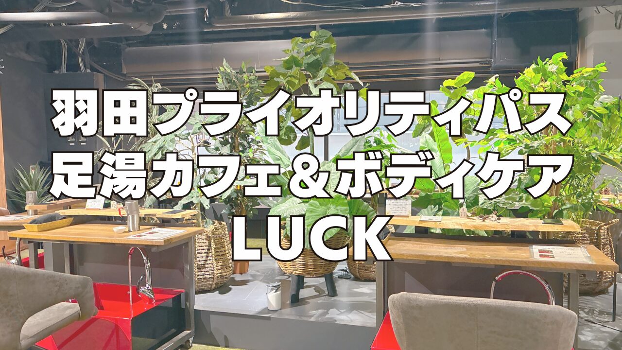羽田空港の足湯カフェ&ボディケア LUCK訪問ブログレビュー!プライオリティパスで利用可能